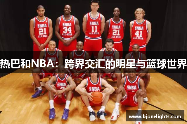 热巴和NBA：跨界交汇的明星与篮球世界