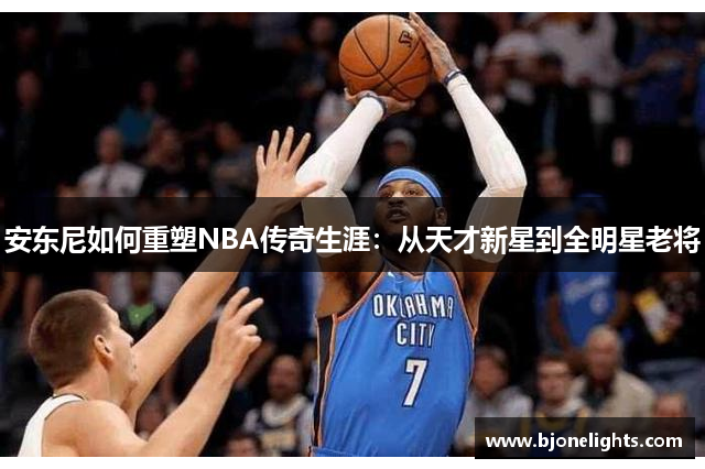 安东尼如何重塑NBA传奇生涯：从天才新星到全明星老将